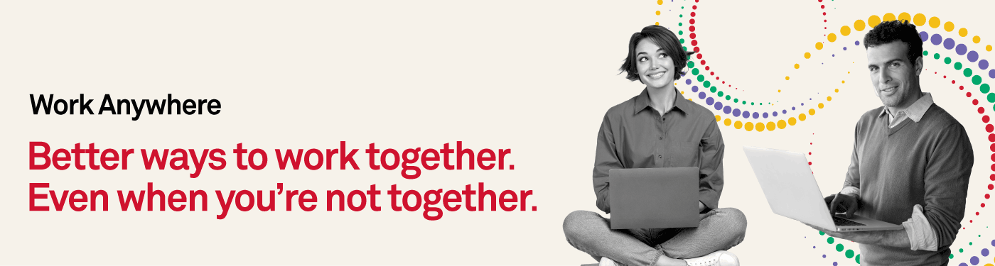 Work Anywhere. Better ways to work together. Even when you're not together.