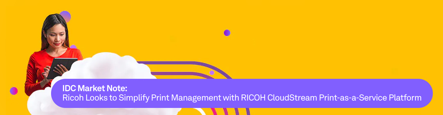 Banner IDC Market Note: Ricoh Looks to Simplify Print Management with RICOH CloudStream Print-as-a-Service Platform
